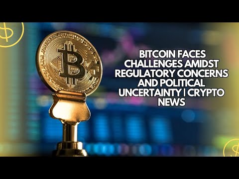 Bitcoin Faces Challenges Amidst Regulatory Concerns and Political Uncertainty | Crypto News